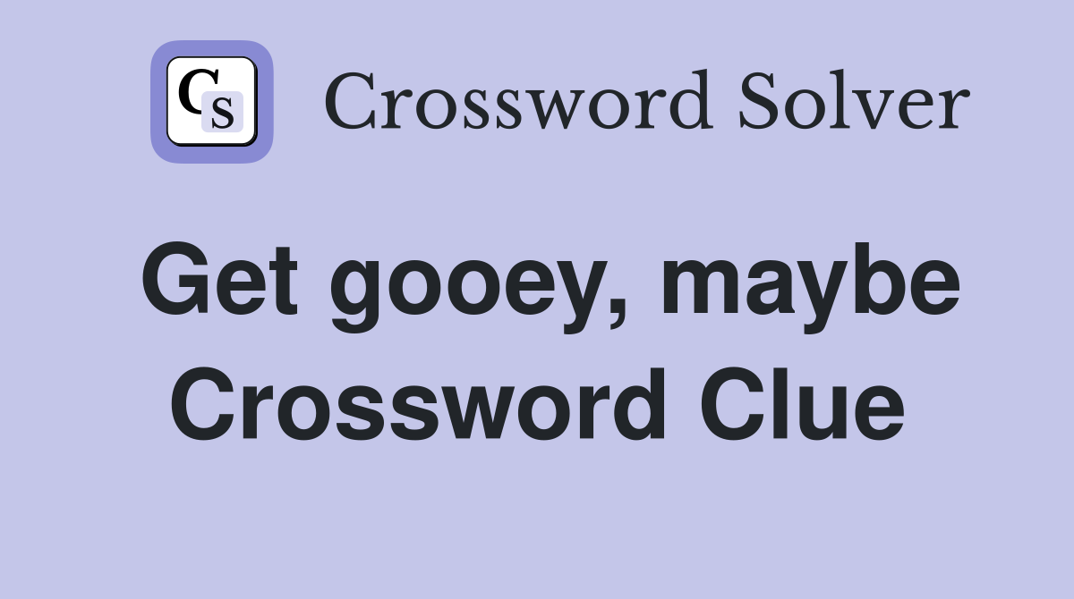 Get gooey, maybe Crossword Clue