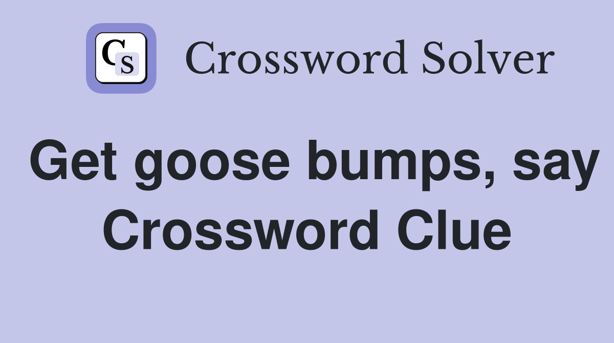 Get goose bumps, say Crossword Clue