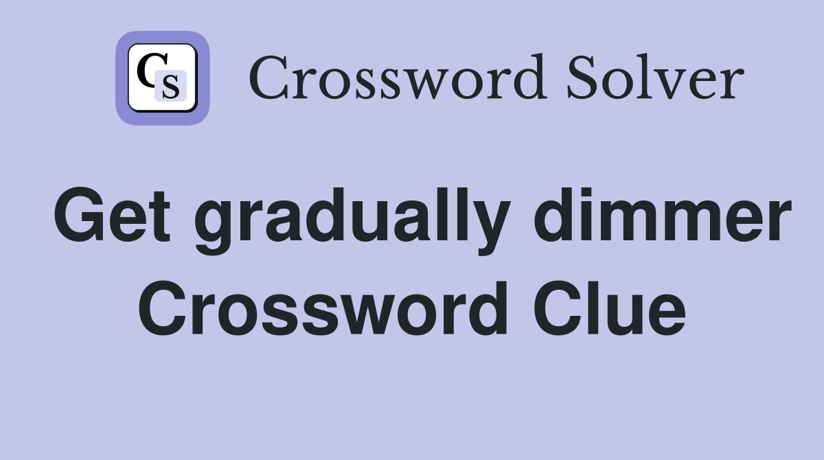 Get gradually dimmer Crossword Clue