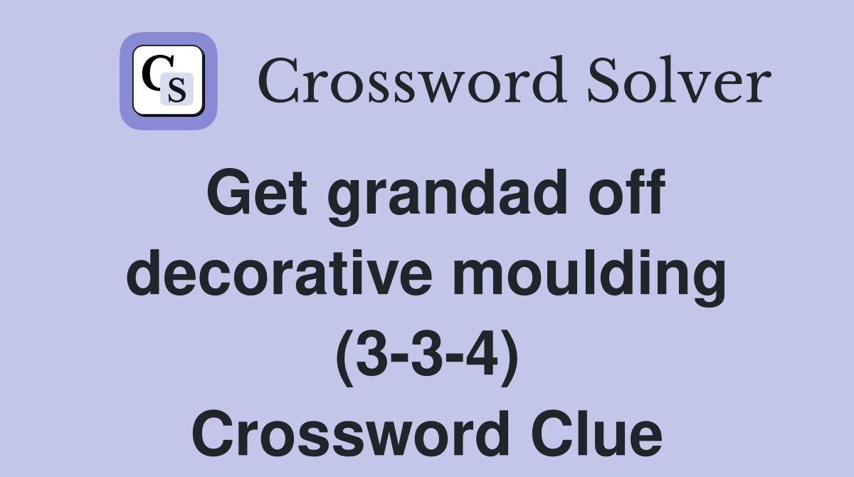 Get grandad off decorative moulding (3-3-4) Crossword Clue