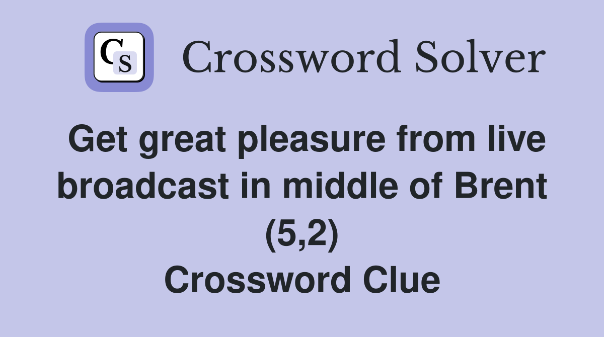 Get great pleasure from live broadcast in middle of Brent (5,2) Crossword Clue