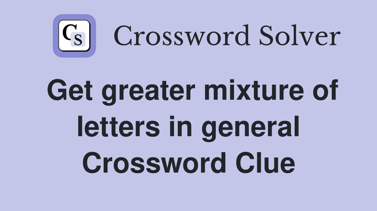 Get greater mixture of letters in general Crossword Clue