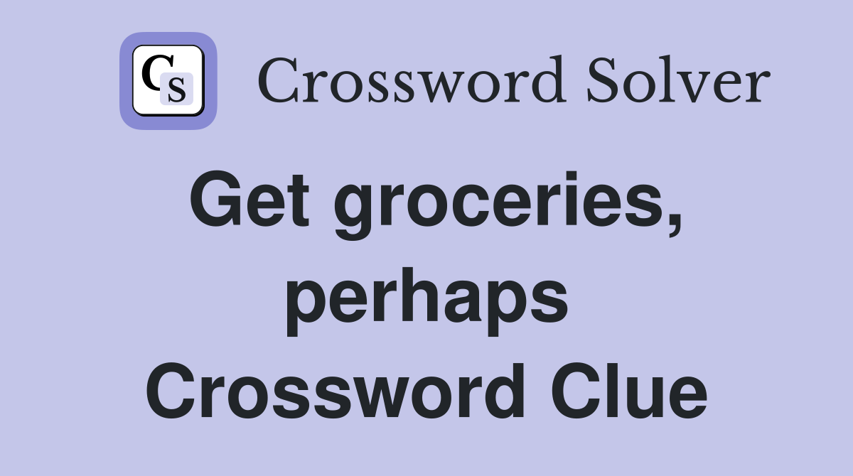 Get groceries, perhaps Crossword Clue