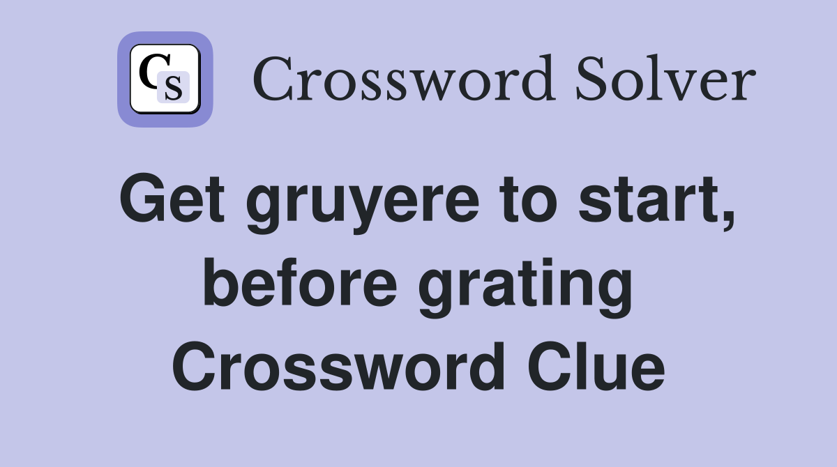 Get gruyere to start, before grating Crossword Clue
