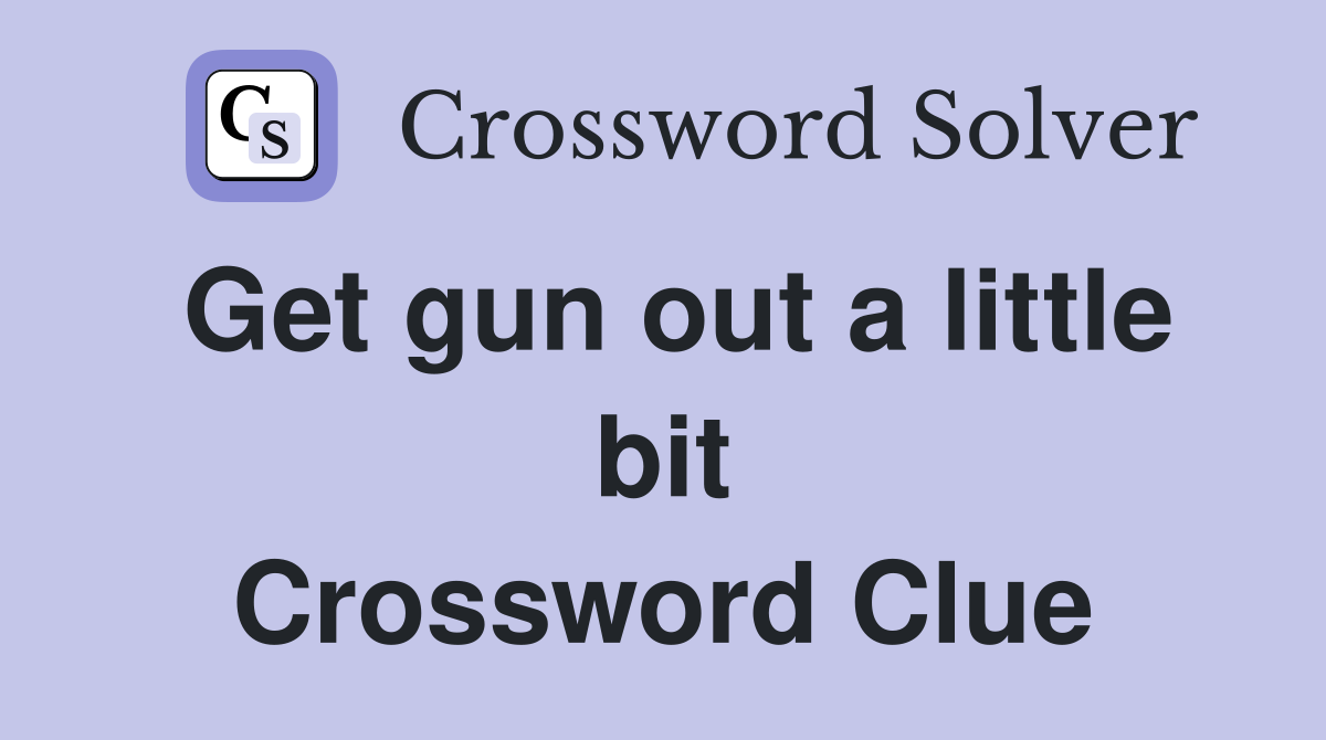 Get gun out a little bit Crossword Clue
