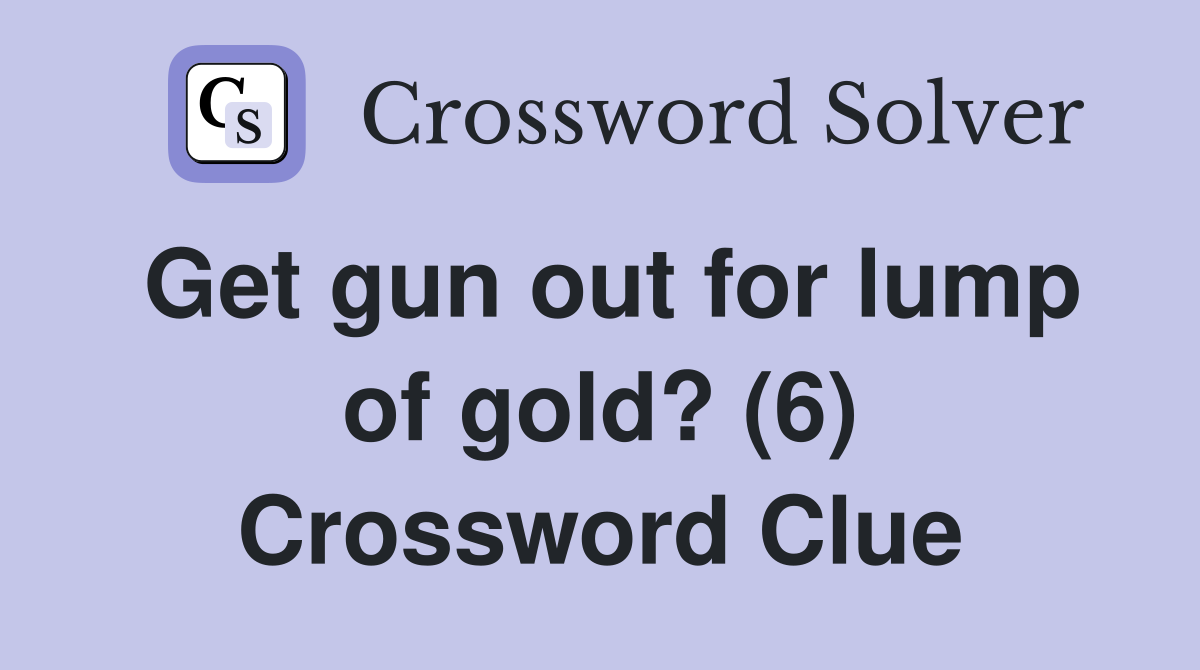 Get gun out for lump of gold? (6) Crossword Clue