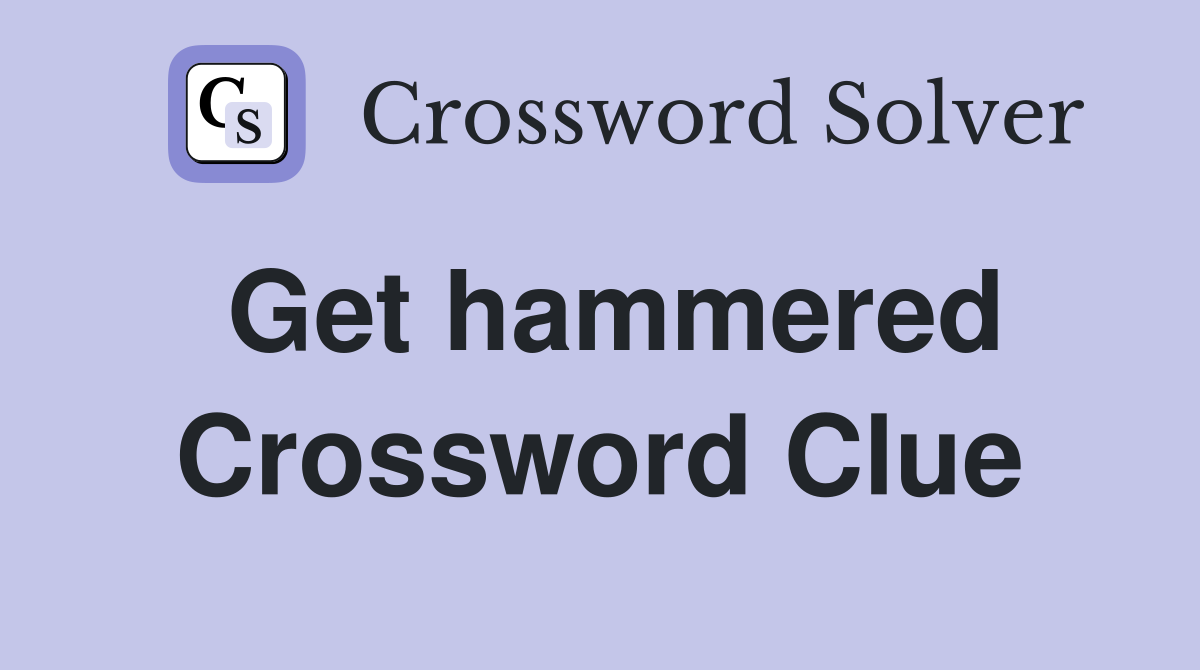 Get hammered Crossword Clue