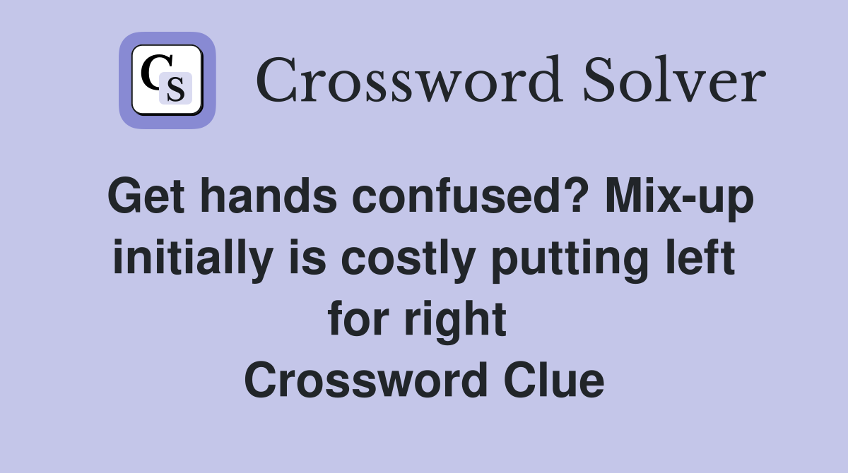 Get hands confused? Mix-up initially is costly putting left for right  Crossword Clue