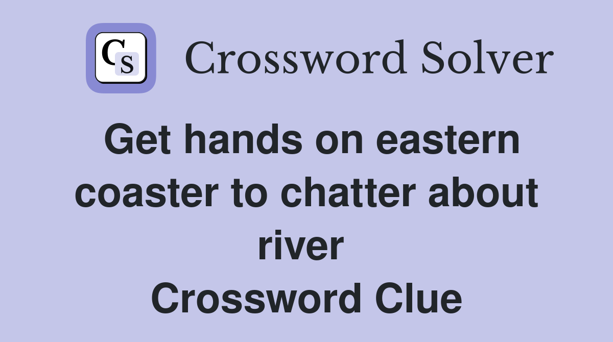 Get hands on eastern coaster to chatter about river  Crossword Clue