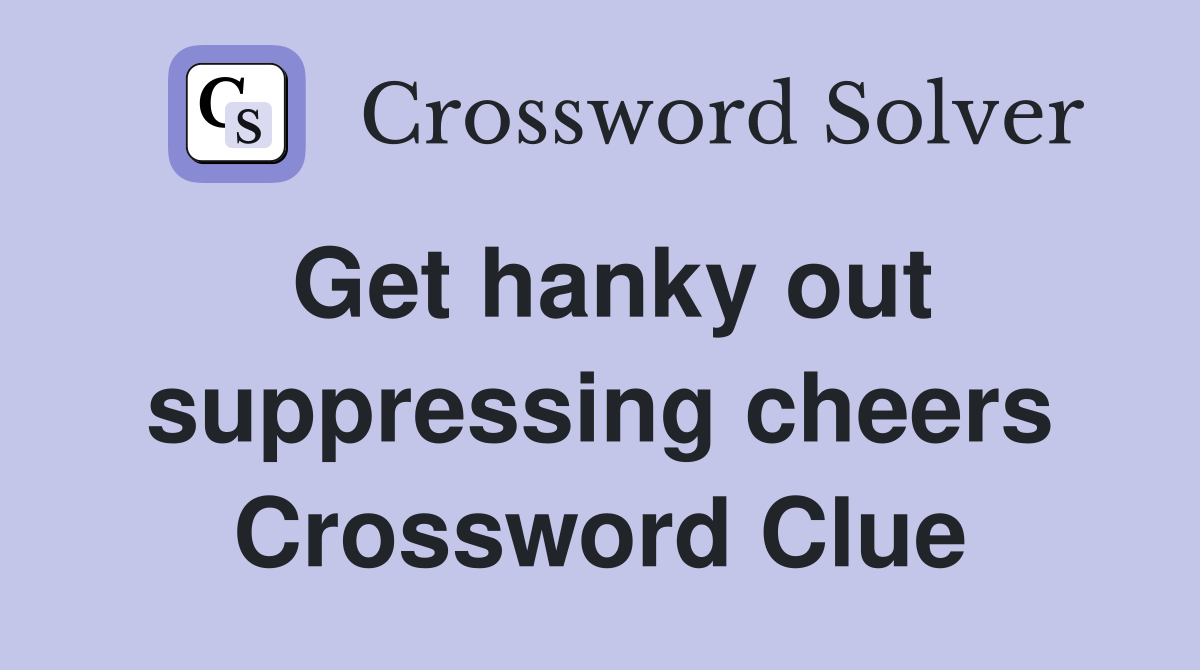 Get hanky out suppressing cheers Crossword Clue