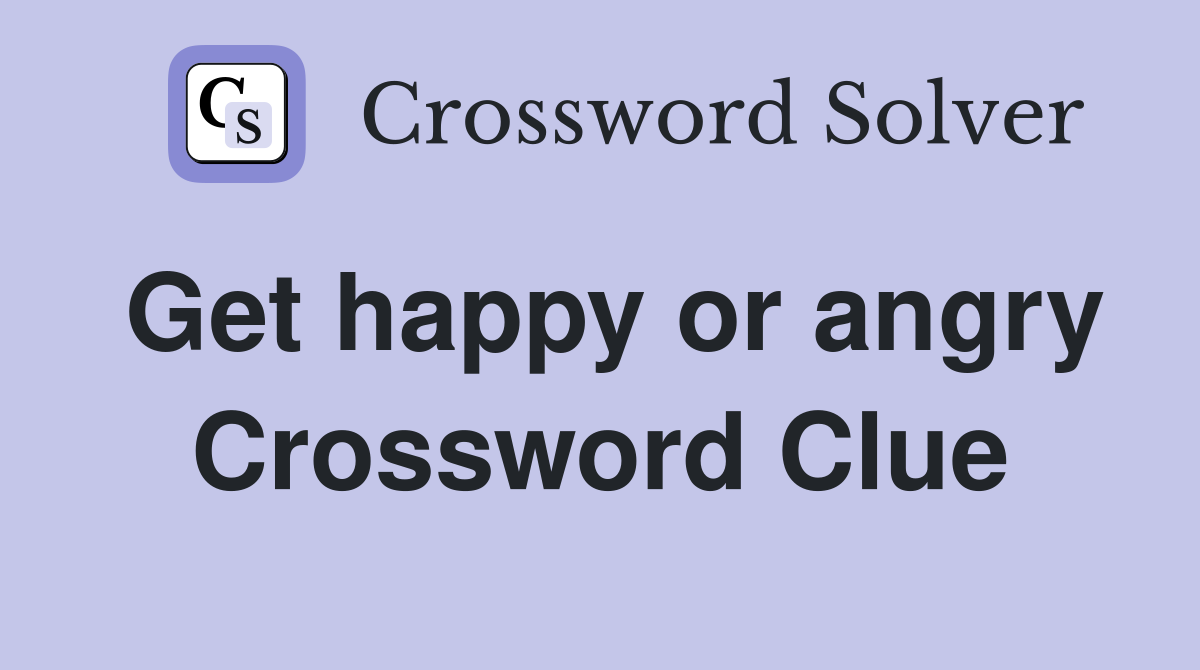 Get happy or angry Crossword Clue