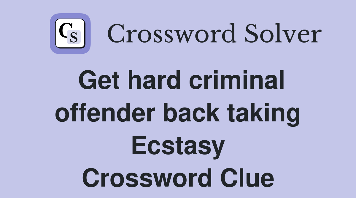 Get hard criminal offender back taking Ecstasy Crossword Clue