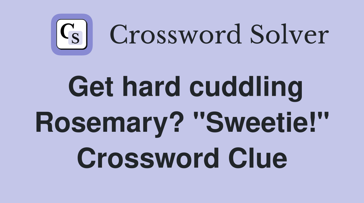 Get hard cuddling Rosemary? "Sweetie!" Crossword Clue