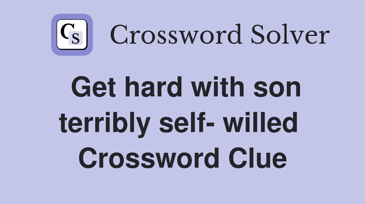 Get hard with son terribly self- willed  Crossword Clue