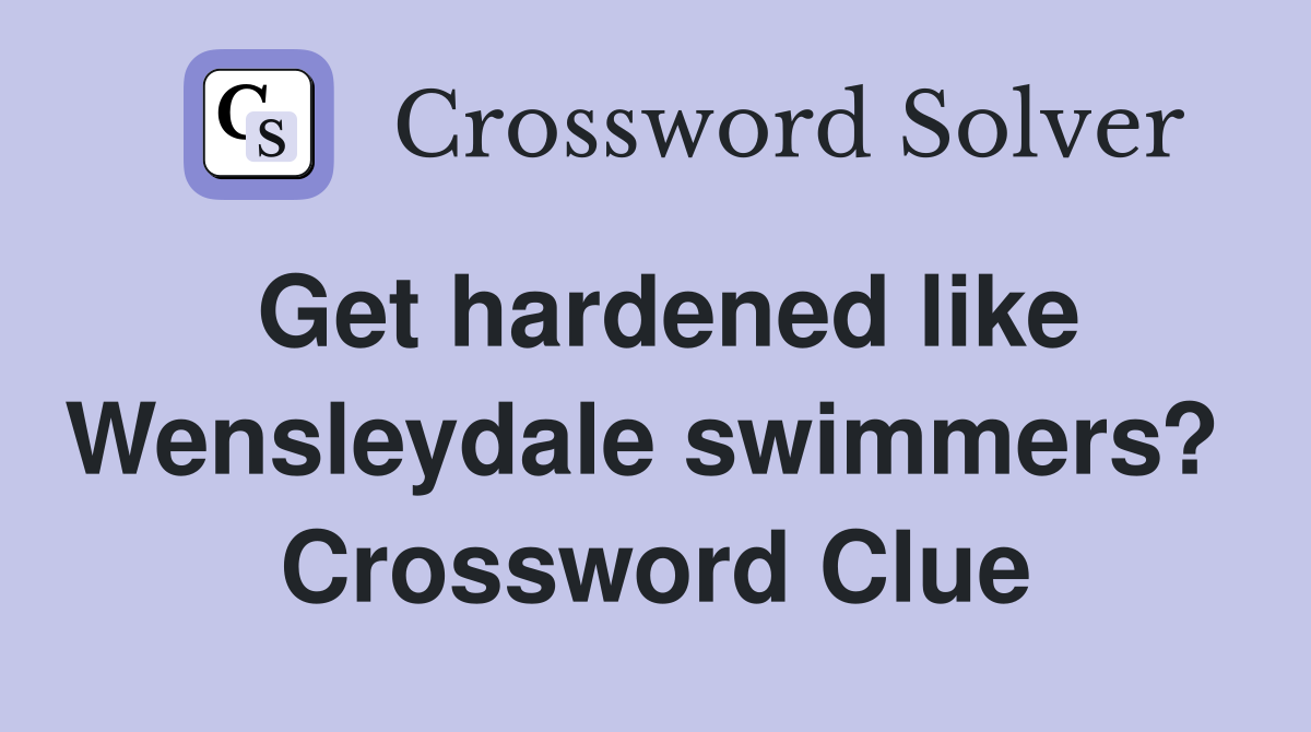 Get hardened like Wensleydale swimmers?  Crossword Clue
