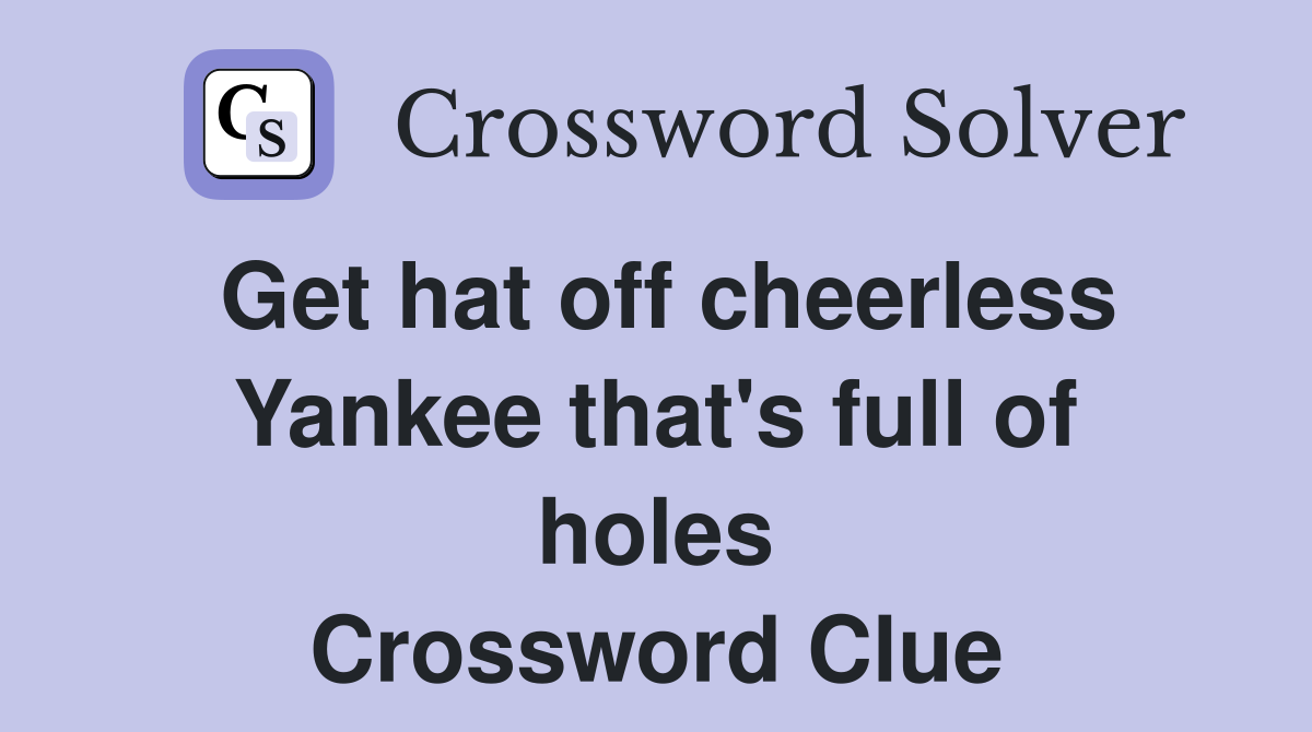 Get hat off cheerless Yankee that's full of holes Crossword Clue