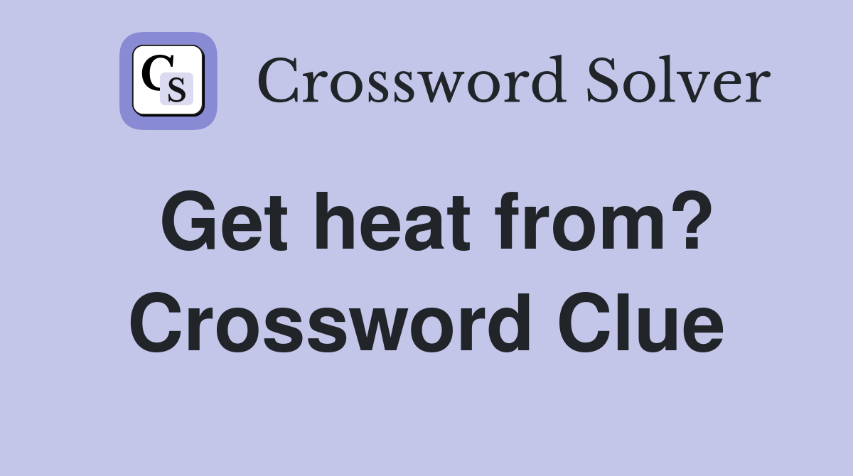 Get heat from? Crossword Clue