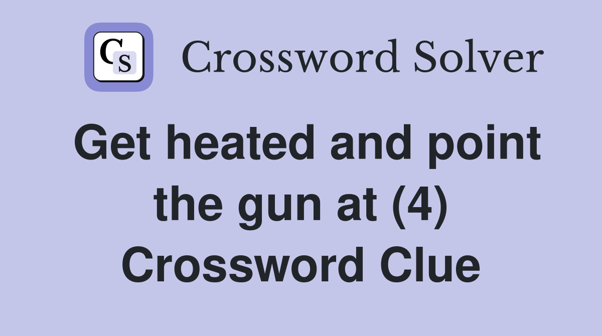 Get heated and point the gun at (4) Crossword Clue