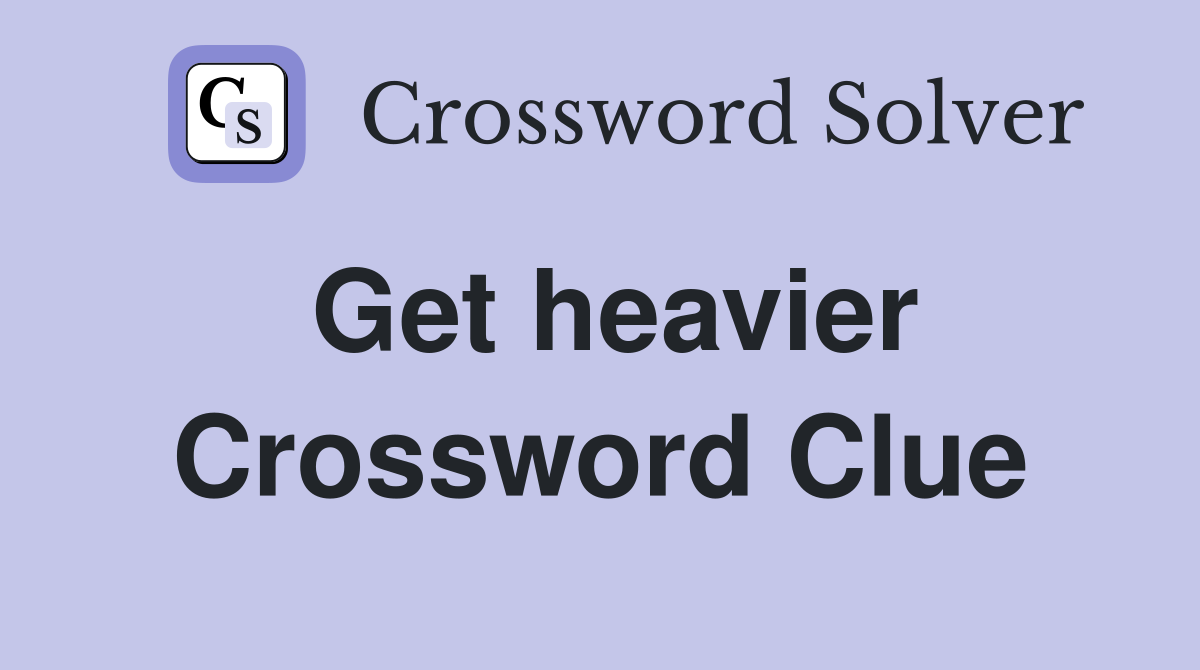 Get heavier Crossword Clue