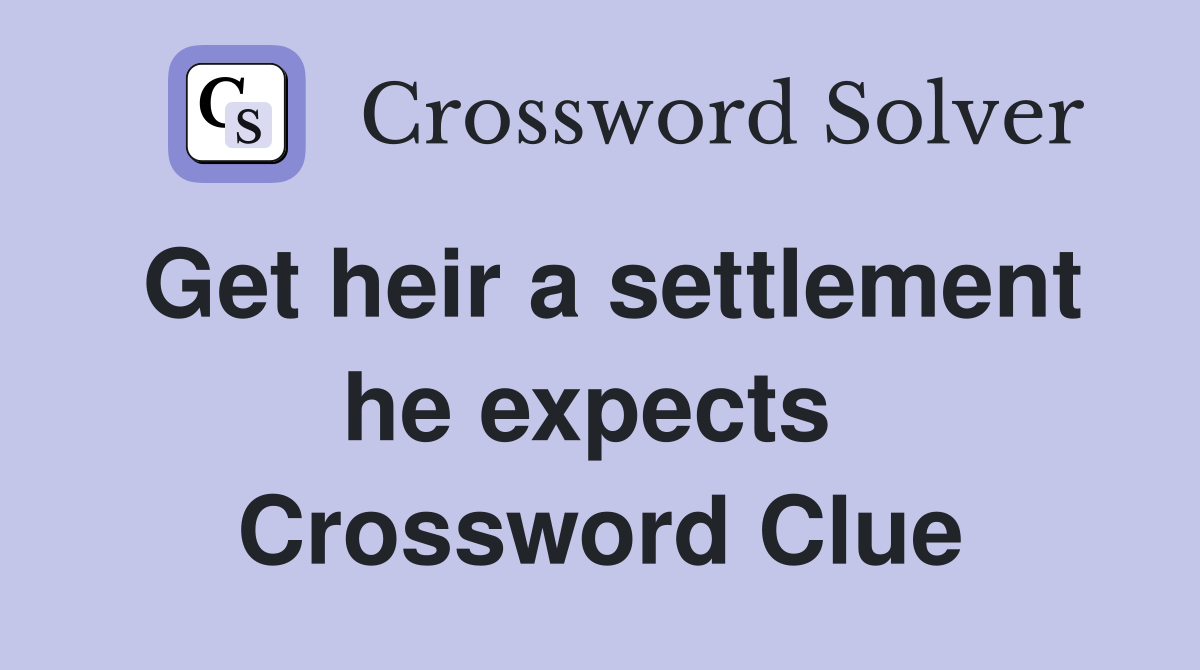 Get heir a settlement he expects  Crossword Clue