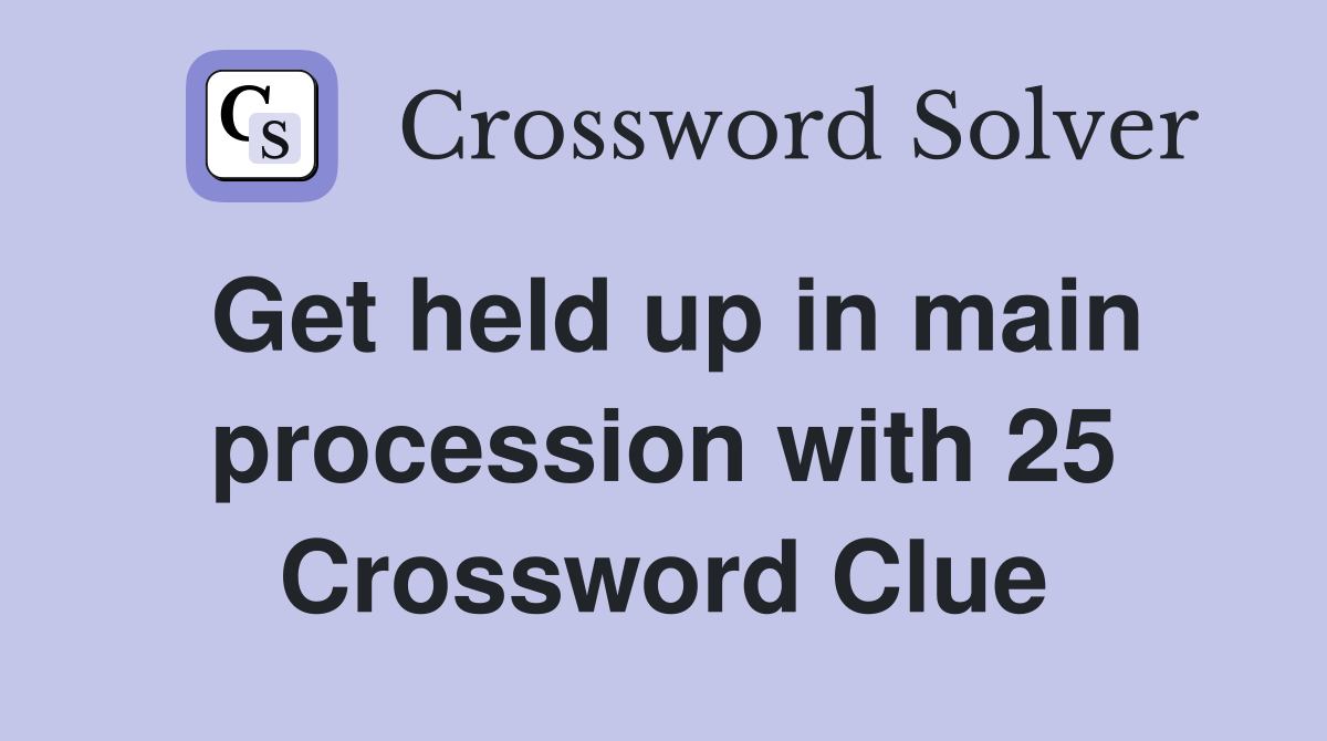 Get held up in main procession with 25 Crossword Clue
