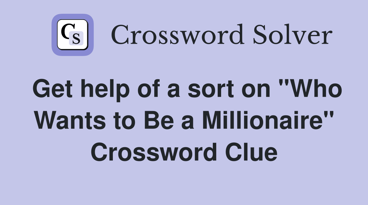Get help of a sort on "Who Wants to Be a Millionaire" Crossword Clue