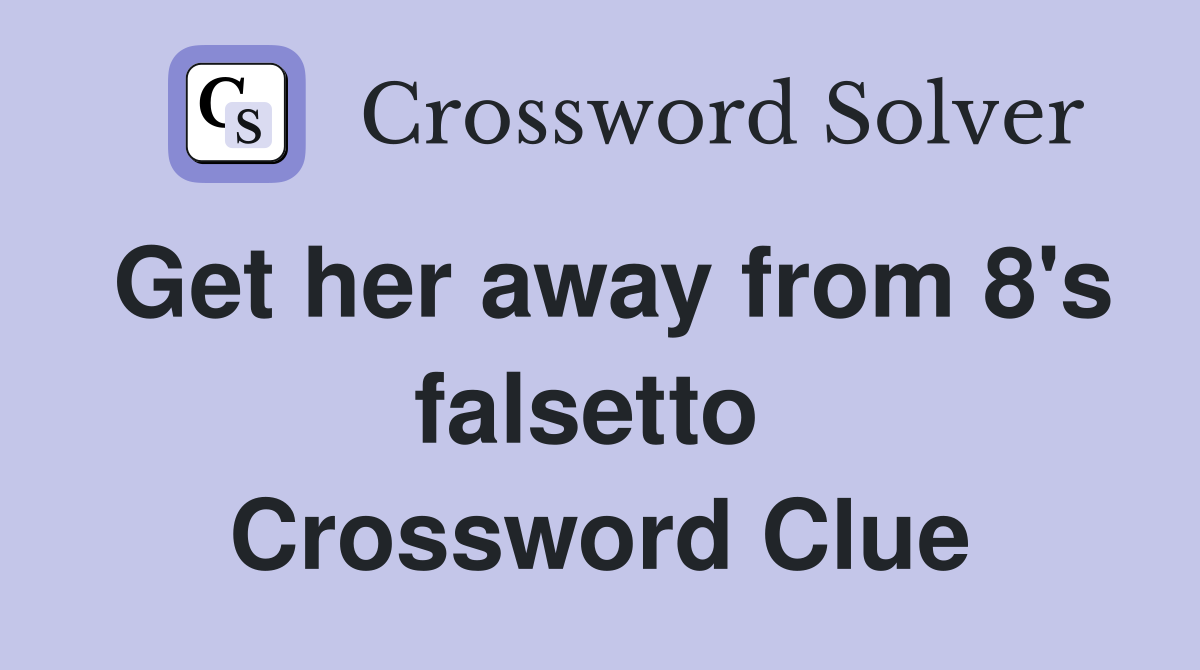 Get her away from 8's falsetto  Crossword Clue