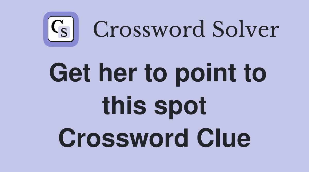 Get her to point to this spot Crossword Clue