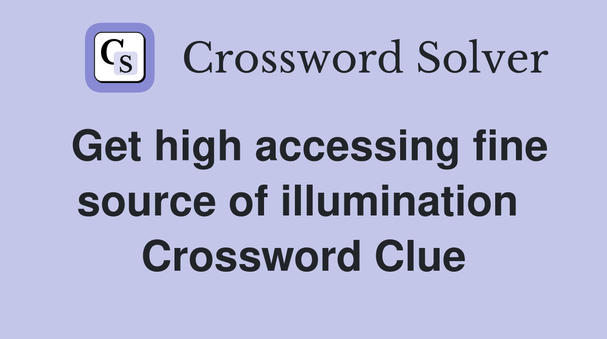 Get high accessing fine source of illumination  Crossword Clue