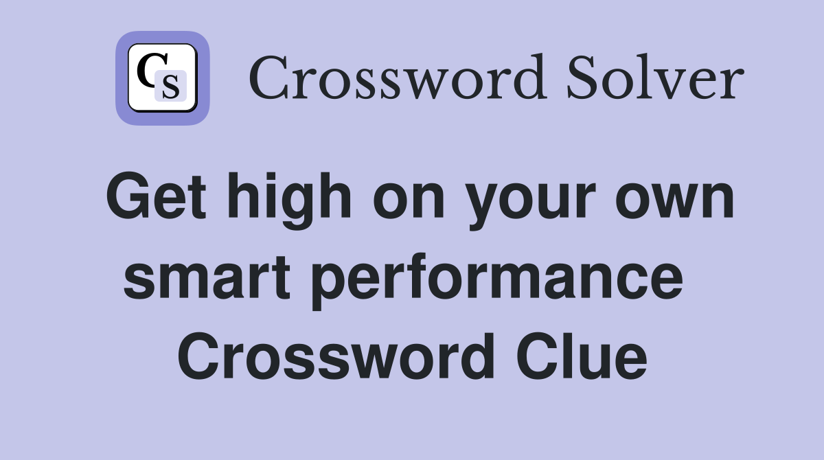 Get high on your own smart performance  Crossword Clue