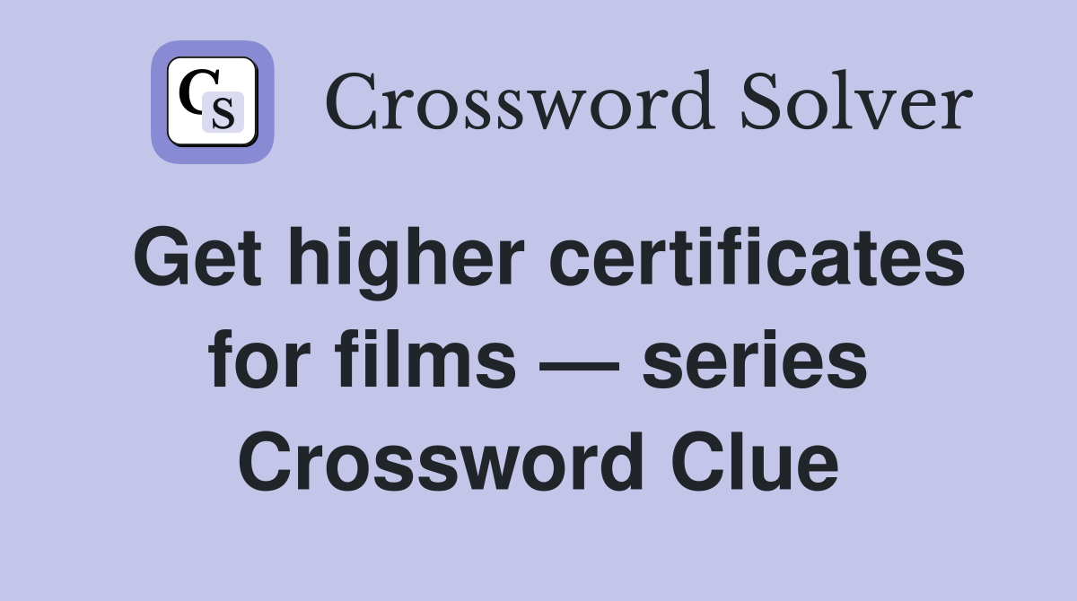 Get higher certificates for films — series Crossword Clue