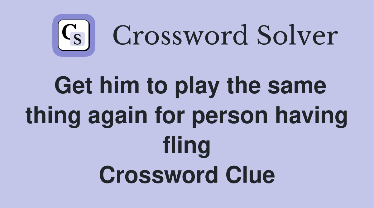 Get him to play the same thing again for person having fling Crossword Clue
