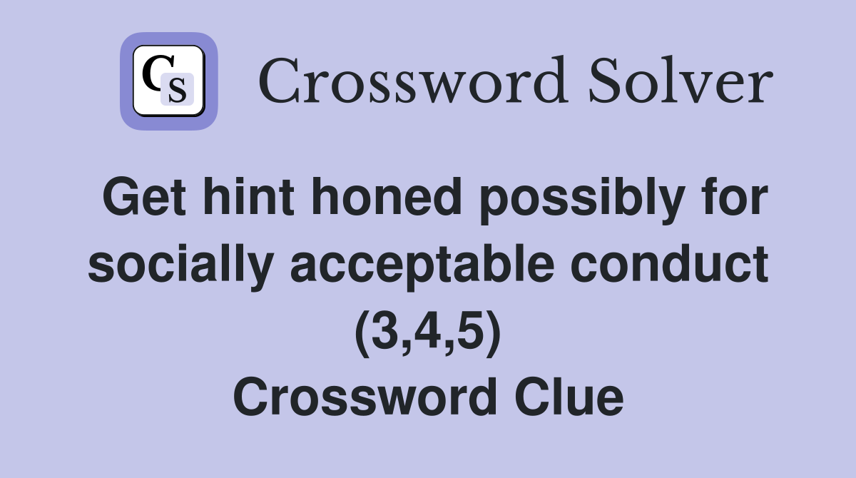 Get hint honed possibly for socially acceptable conduct (3,4,5) Crossword Clue