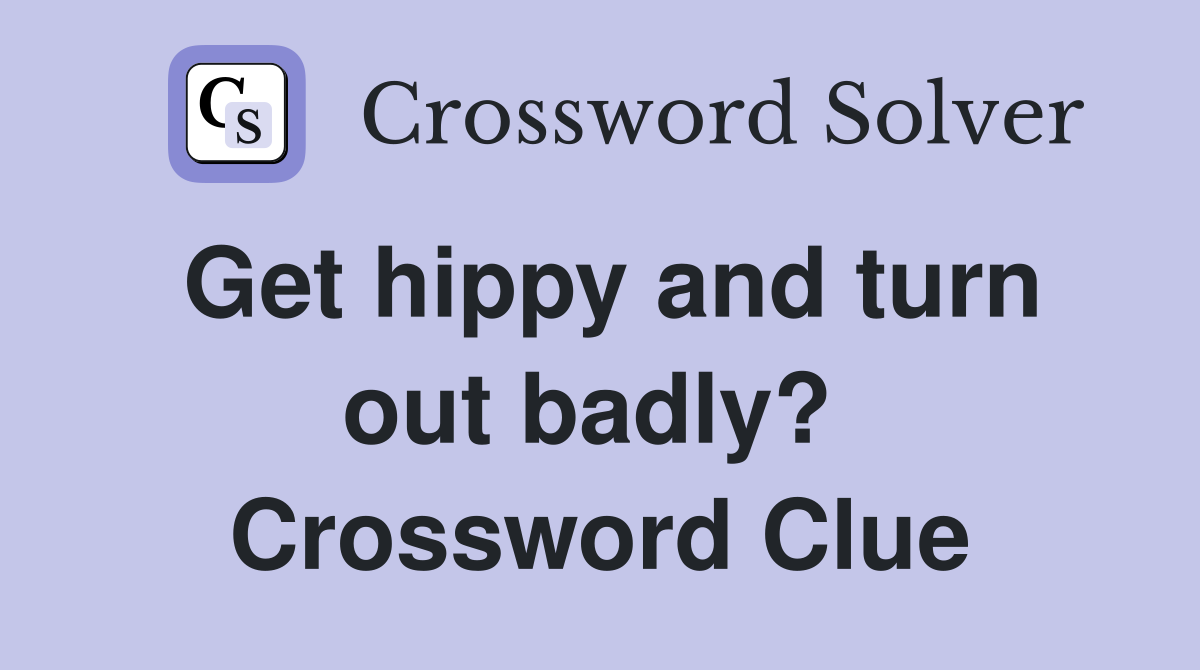 Get hippy and turn out badly?  Crossword Clue