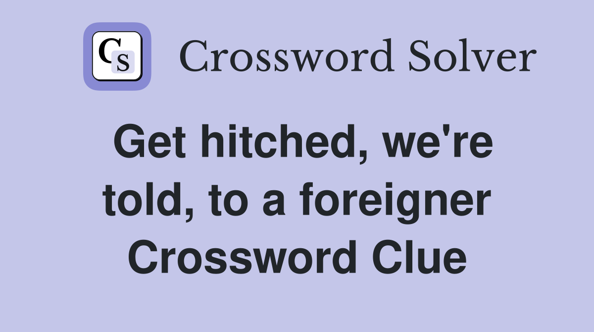 Get hitched, we're told, to a foreigner Crossword Clue