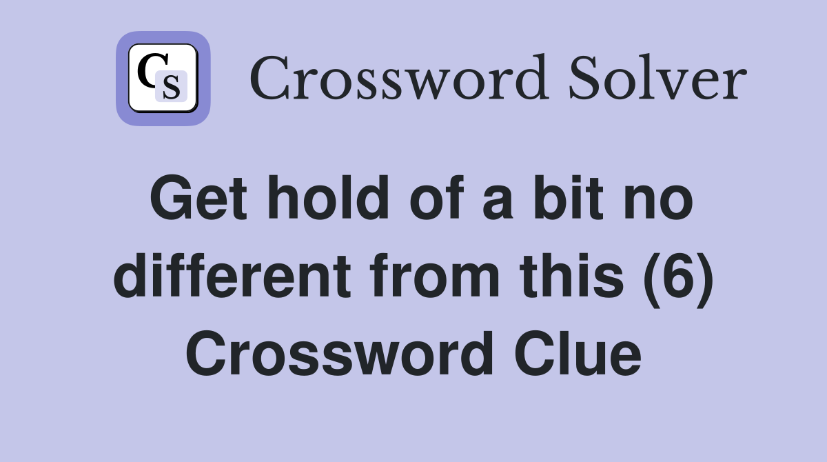 Get hold of a bit no different from this (6) Crossword Clue
