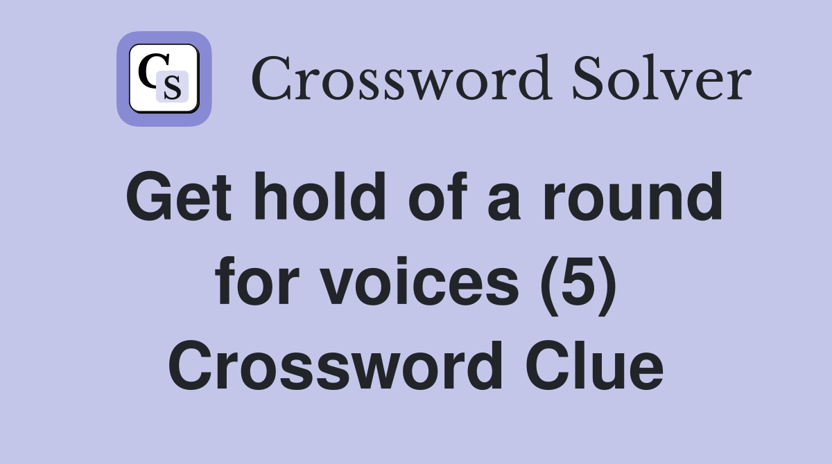 Get hold of a round for voices (5) Crossword Clue