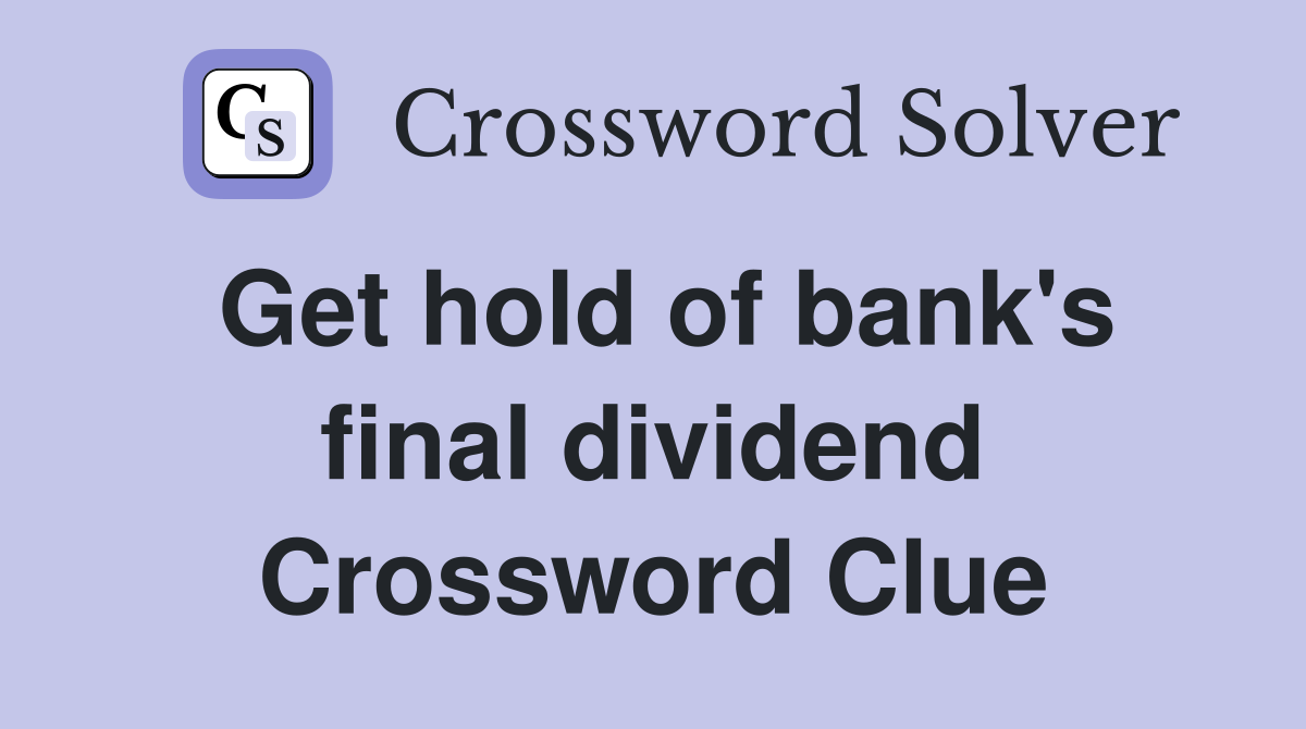 Get hold of bank's final dividend Crossword Clue