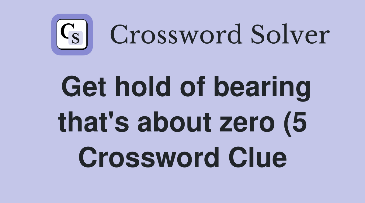 Get hold of bearing that #39 s about zero (5) Crossword Clue Answers Get hold of bearing that #39 s about zero (5) Crossword Clue Answers