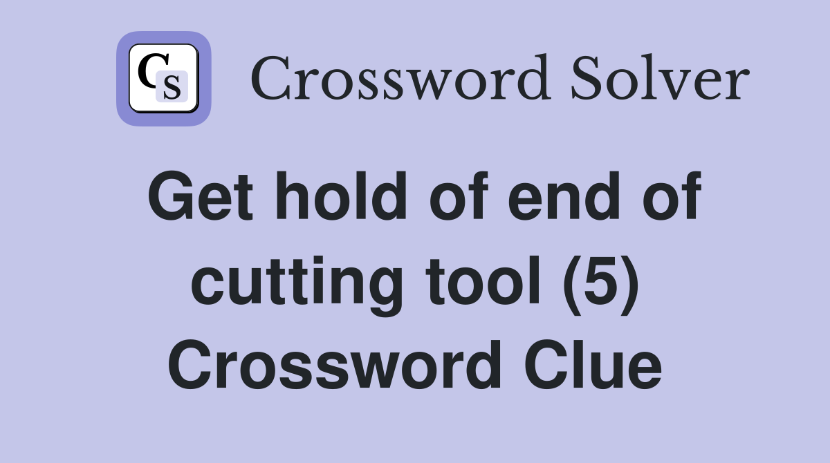 Get hold of end of cutting tool (5) Crossword Clue