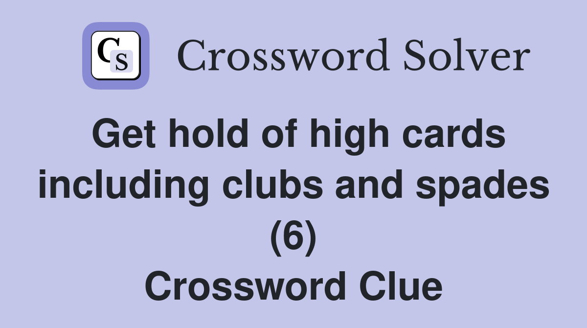 Get hold of high cards including clubs and spades (6) Crossword Clue