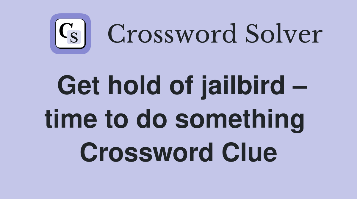 Get hold of jailbird – time to do something  Crossword Clue