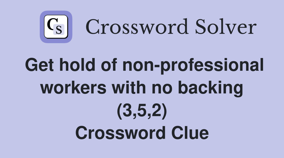 Get hold of non-professional workers with no backing (3,5,2) Crossword Clue
