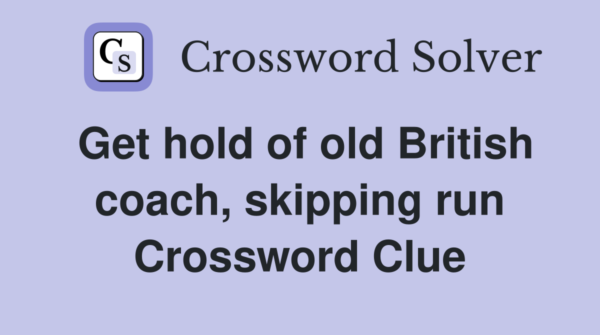 Get hold of old British coach, skipping run Crossword Clue