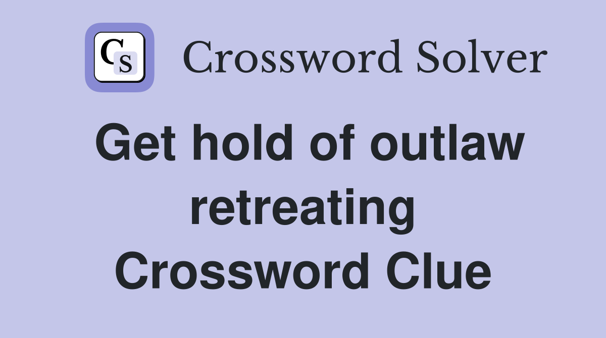 Get hold of outlaw retreating Crossword Clue