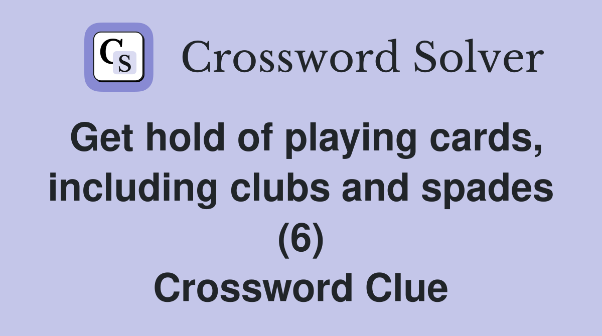 Get hold of playing cards, including clubs and spades (6) Crossword Clue