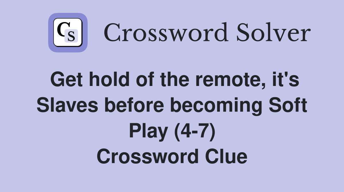 Get hold of the remote, it's Slaves before becoming Soft Play (4-7) Crossword Clue