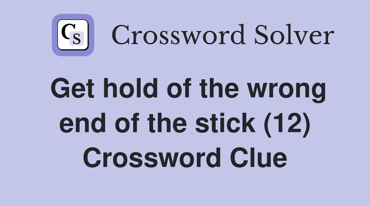 Get hold of the wrong end of the stick (12) Crossword Clue