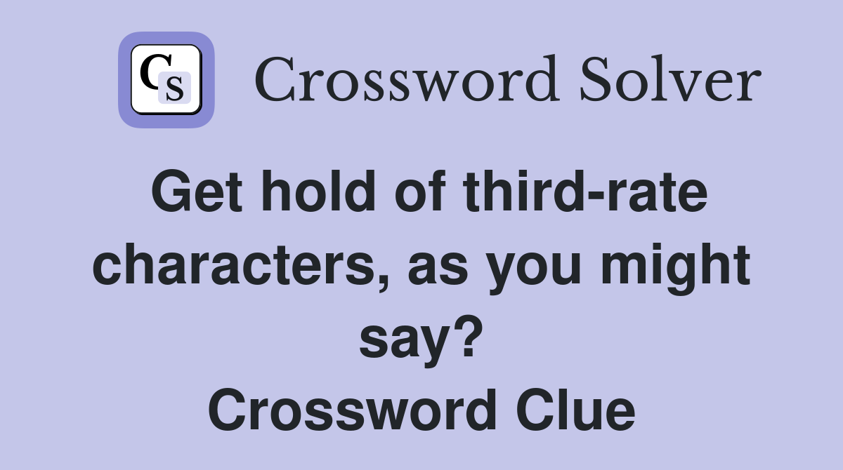 Get hold of third-rate characters, as you might say? Crossword Clue