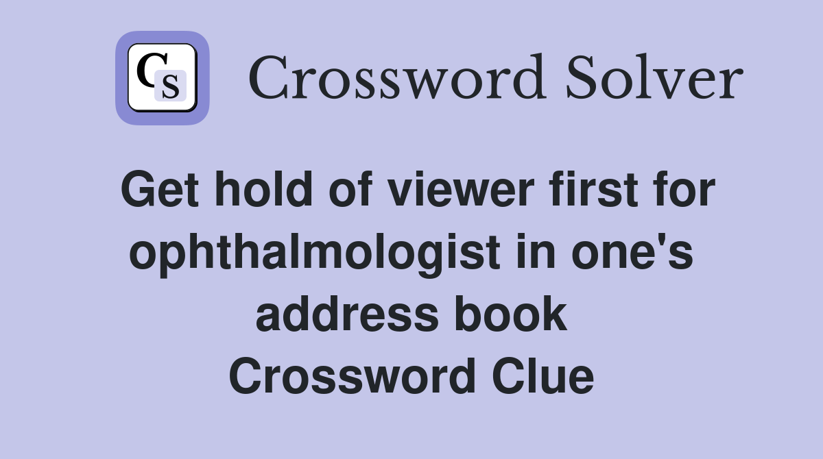 Get hold of viewer first for ophthalmologist in one's address book Crossword Clue